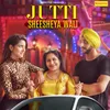 About Jutti Sheesheya Wali Song